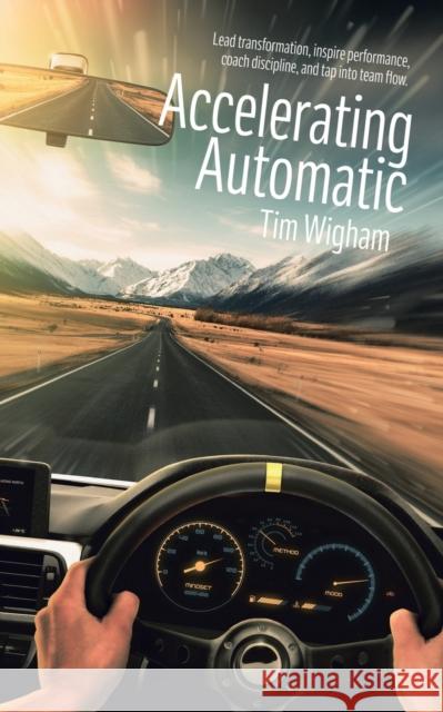 Accelerating Automatic: Lead Transformation, Inspire Performance, Coach Discipline, and Tap into Team Flow Tim Wigham 9781728352152 Authorhouse UK