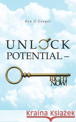 Unlock Potential - Right Now! Ken G Cooper 9781728352541 Authorhouse UK