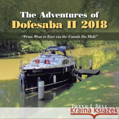 The Adventures of Dofesaba Ii 2018: From West to East Via the Canals Du Midi Bell, Peter J. 9781728352770