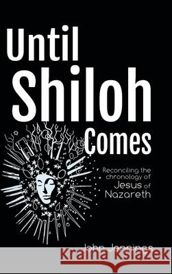 Until Shiloh Comes: Reconciling the Chronology of Jesus of Nazareth John Jennings 9781728353210 Authorhouse UK