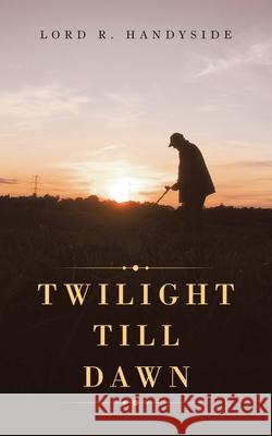Twilight Till Dawn Lord R Handyside 9781728353937 Authorhouse UK