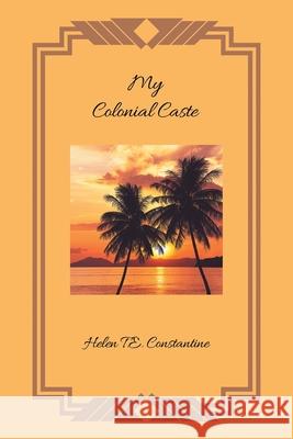 My Colonial Caste Helen T. E. Constantine 9781728354149