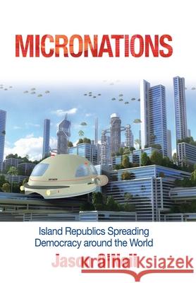 Micronations: Island Republics Spreading Democracy Around the World Jason O'Neil 9781728357171