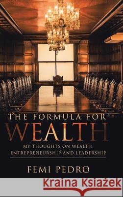 The Formula for Wealth: My Thoughts on Wealth, Entrepreneurship and Leadership Femi Pedro 9781728358239