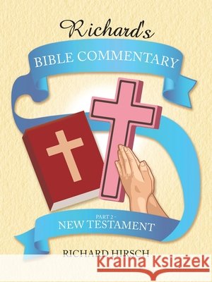 Richard's Bible Commentary: Part 2 - New Testament Richard Hirsch 9781728358536