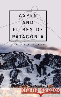 Aspen and El Rey De Patagonia Duncan Cullman 9781728358727 Authorhouse