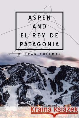 Aspen and El Rey De Patagonia Duncan Cullman 9781728358772 Authorhouse