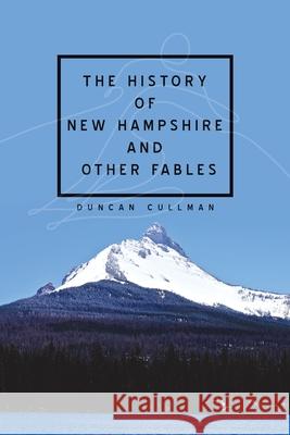 The History of New Hampshire and Other Fables Duncan Cullman 9781728359199 Authorhouse