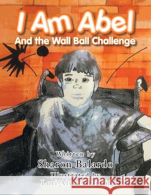 I Am Abel: And the Wall Ball Challenge Sharon Balardo, Lori-Alyce Martin 9781728359755