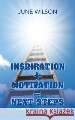 Inspiration + Motivation = Next Steps: An Insight to a Better Life June Wilson 9781728360201 Authorhouse