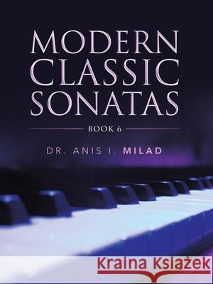 Modern Classic Sonatas: Book 6 Anis I. Milad 9781728361635 Authorhouse