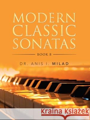 Modern Classic Sonatas: Book 8 Anis I. Milad 9781728361642 Authorhouse