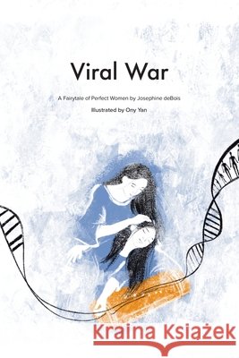 Viral War: A Fairy Tale of the Perfect Women Josephine Debois Ony Yan 9781728361871 Authorhouse