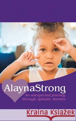 Alaynastrong: An Unexpected Journey Through Aplastic Anemia Ashley Numbers 9781728362106