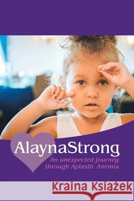 Alaynastrong: An Unexpected Journey Through Aplastic Anemia Ashley Numbers 9781728362113