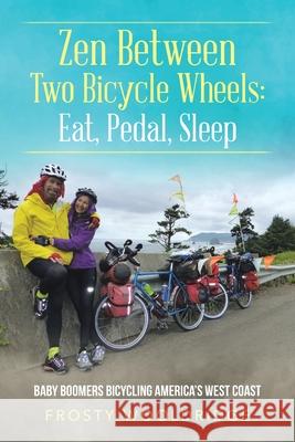 Zen Between Two Bicycle Wheels: Eat, Pedal, Sleep: Baby Boomers Bicycling America's West Coast Frosty Wooldridge 9781728362502
