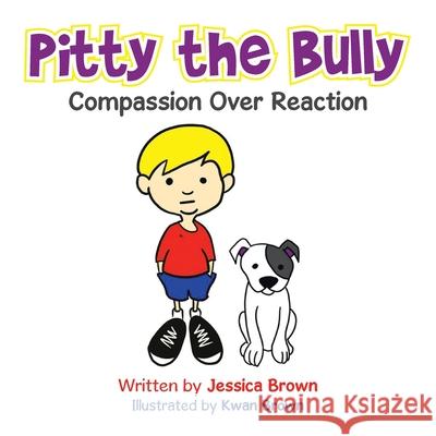 Pitty the Bully: Compassion over Reaction Jessica Brown Kwan Brown 9781728363165 Authorhouse