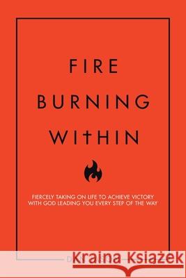 Fire Burning Within: Fiercely Taking on Life to Achieve Victory with God Leading You Every Step of the Way Dan Jason 9781728363226