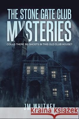 The Stone Gate Club Mysteries: Could There Be Ghosts in This Old Club House? Jm Whitney 9781728363370