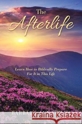 The Afterlife: Learn How to Biblically Prepare for It in This Life Barbara Ann Fields 9781728365008