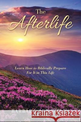 The Afterlife: Learn How to Biblically Prepare for It in This Life Barbara Ann Fields 9781728365008 Authorhouse