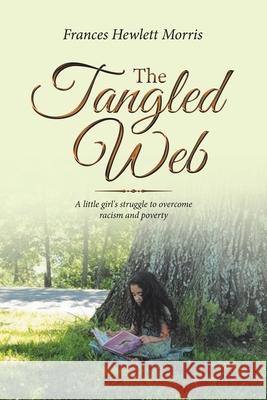 The Tangled Web: A Little Girl's Struggle to Overcome Racism and Poverty Frances Hewlett Morris 9781728365336