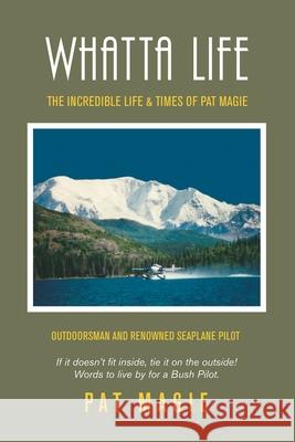 Whatta Life: The Incredible Life & Times of Pat Magie Pat Magie 9781728365862 Authorhouse