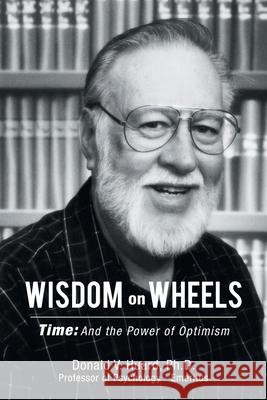 Wisdom on Wheels: Time: and the Power of Optimism Donald V Huard, PH D 9781728366074