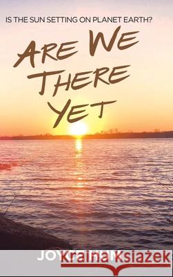 Are We There Yet: Is the Sun Setting on Planet Earth? Joyce Hum 9781728366210 Authorhouse