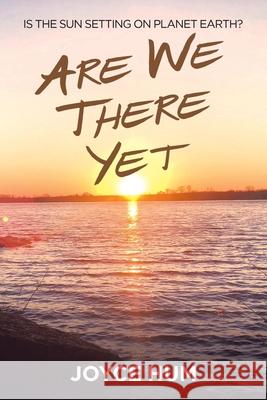Are We There Yet: Is the Sun Setting on Planet Earth? Joyce Hum 9781728366234 Authorhouse