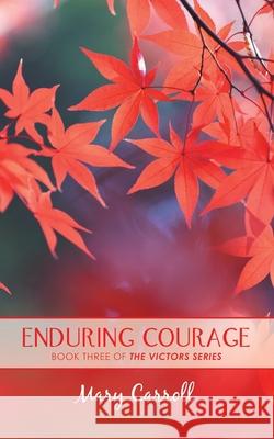 Enduring Courage: The Victors Series: a Trilogy of Triumph Mary Carroll 9781728366272 Authorhouse
