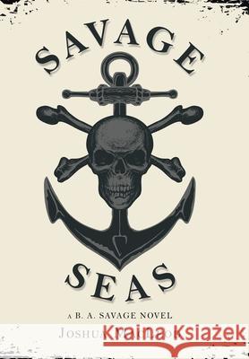 Savage Seas: A B. A. Savage Novel Joshua MacLeod 9781728366975 Authorhouse