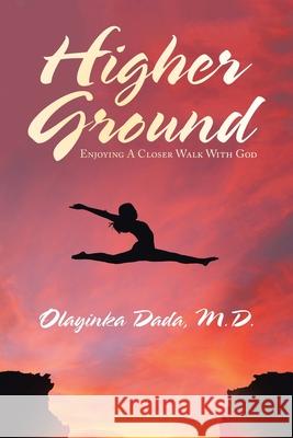 Higher Ground: Enjoying a Closer Walk with God Olayinka Dada, M D 9781728367088