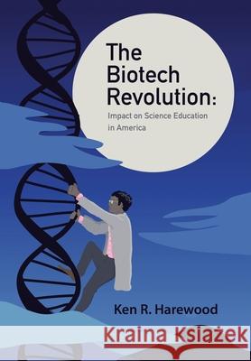 The Biotech Revolution: Impact on Science Education in America Ken R Harewood 9781728370972