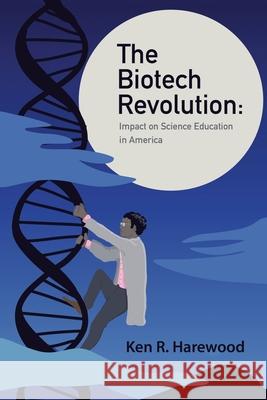 The Biotech Revolution: Impact on Science Education in America Ken R Harewood 9781728370996