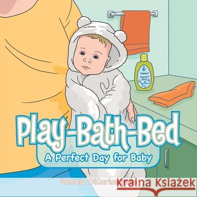 Play-Bath-Bed: A Perfect Day for Baby Dicarlantonio, Pamela 9781728372068 Authorhouse