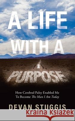 A Life with a Purpose: How Cerebral Palsy Enabled Me to Become the Man I Am Today Devan Stuggis 9781728372273