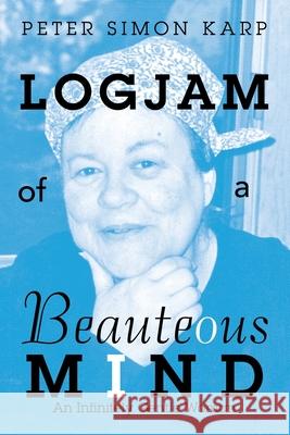 Logjam of a Beauteous Mind: An Infinitely Gentle Woman Peter Simon Karp 9781728373140