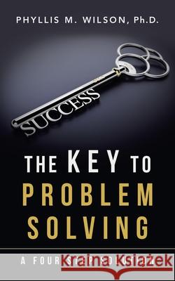 The Key to Problem Solving: A Four Step Solution Wilson, Phyllis M. 9781728373317 Authorhouse