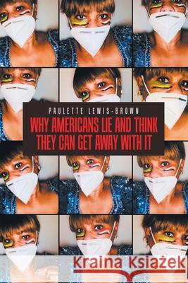 Why Americans Lie and Think They Can Get Away with It Paulette Lewis-Brown 9781728373485 Authorhouse