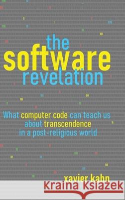The Software Revelation: What Computer Code Can Teach Us About Transcendence in a Post-Religious World Xavier Kahn 9781728373607