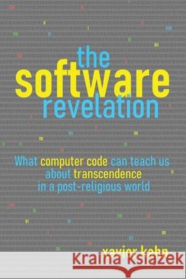 The Software Revelation: What Computer Code Can Teach Us About Transcendence in a Post-Religious World Xavier Kahn 9781728373621