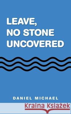 Leave, No Stone Uncovered Daniel Michael 9781728373706 Authorhouse
