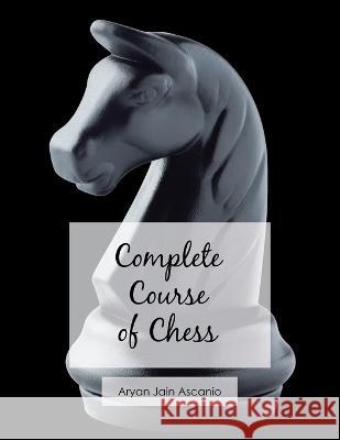 Complete Course of Chess Aryan Jain Ascanio 9781728375878 Authorhouse UK