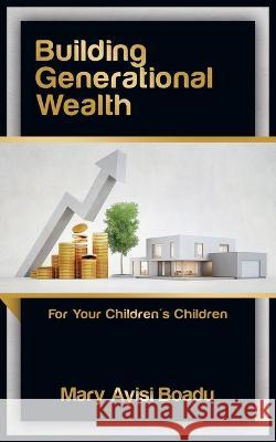 Building Generational Wealth: For Your Children's Children Mary Ayisi Boadu 9781728379340 Authorhouse UK