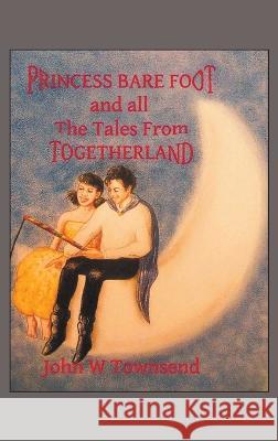 Princess Bare Foot: And All the Tales from Togetherland John W. Townsend 9781728379999 Authorhouse UK