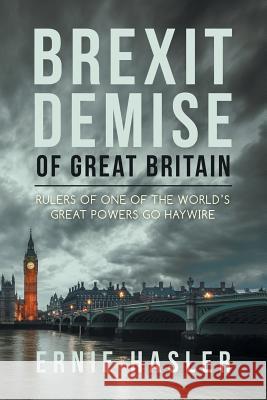 Brexit Demise of Great Britain: Rulers of One of the World's Great Powers Go Haywire Ernie Hasler 9781728380551