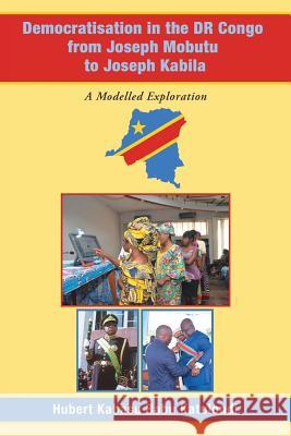 Democratisation in the Dr Congo from Joseph Mobutu to Joseph Kabila: A Modelled Exploration Hubert Kabasu Babu Katulondi   9781728382890 Authorhouse UK