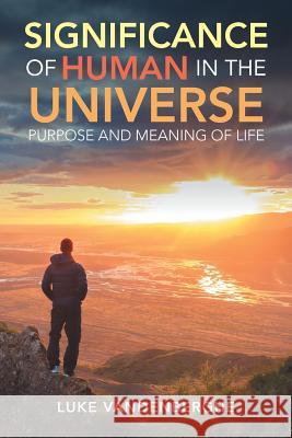 The Significance of Humans in the Universe: The Purpose and Meaning of Life Luke Vandenberghe 9781728383040
