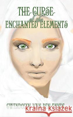 The Curse of the Enchanted Elements Gwendolyn Van Den Eynde 9781728383668 Authorhouse UK